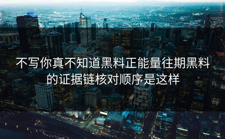 不写你真不知道黑料正能量往期黑料的证据链核对顺序是这样