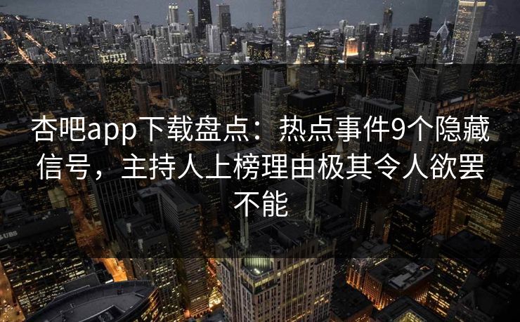 杏吧app下载盘点：热点事件9个隐藏信号，主持人上榜理由极其令人欲罢不能