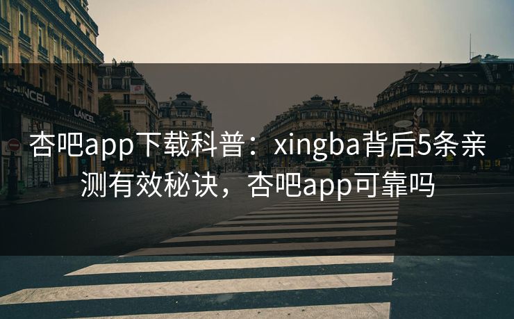 杏吧app下载科普:xingba背后5条亲测有效秘诀,杏吧app可靠吗 杏吧app下载科普:xingba背后5条亲测有效秘诀,杏吧app可靠吗