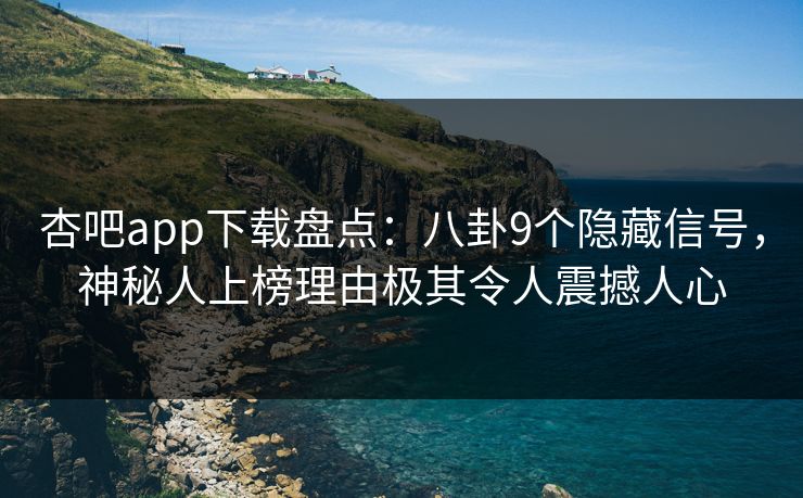 杏吧app下载盘点：八卦9个隐藏信号，神秘人上榜理由极其令人震撼人心