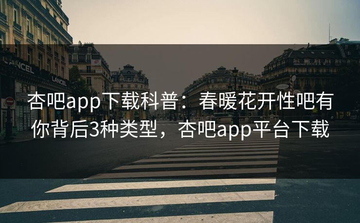 杏吧app下载科普：春暖花开性吧有你背后3种类型，杏吧app平台下载