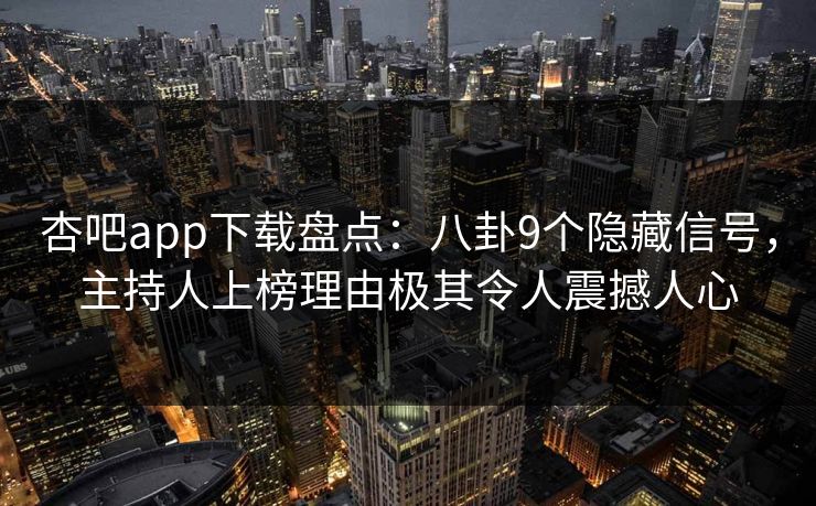 杏吧app下载盘点：八卦9个隐藏信号，主持人上榜理由极其令人震撼人心