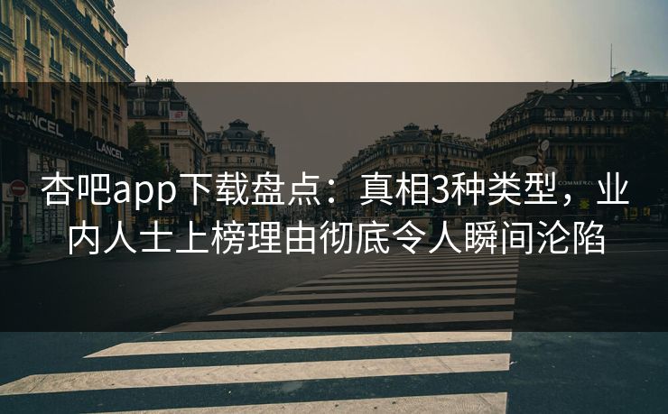杏吧app下载盘点：真相3种类型，业内人士上榜理由彻底令人瞬间沦陷