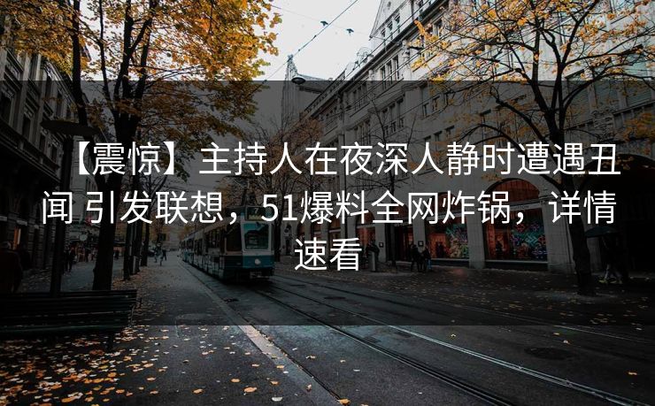 【震惊】主持人在夜深人静时遭遇丑闻 引发联想，51爆料全网炸锅，详情速看