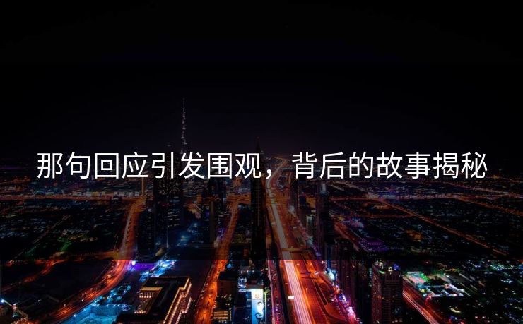 那句回应引发围观，背后的故事揭秘