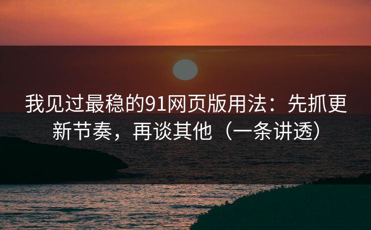 我见过最稳的91网页版用法:先抓更新节奏,再谈其他(一条讲透) 我见过最稳的91网页版用法:先抓更新节奏,再谈其他(一条讲透)